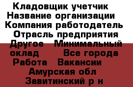 Кладовщик-учетчик › Название организации ­ Компания-работодатель › Отрасль предприятия ­ Другое › Минимальный оклад ­ 1 - Все города Работа » Вакансии   . Амурская обл.,Завитинский р-н